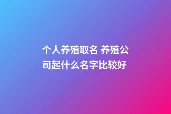个人养殖取名 养殖公司起什么名字比较好-第1张-公司起名-玄机派